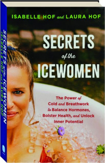 SECRETS OF THE ICEWOMEN: The Power of Cold and Breathwork to Balance Hormones, Bolster Health, and Unlock Inner Potential