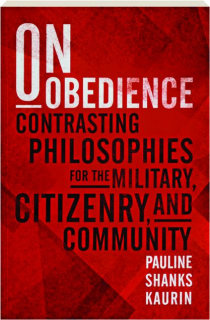 ON OBEDIENCE: Contrasting Philosophies for the Military, Citizenry, and Community