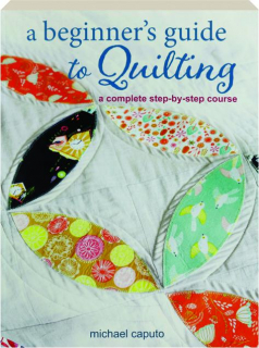 A BEGINNER'S GUIDE TO QUILTING: A Complete Step-by-Step Course