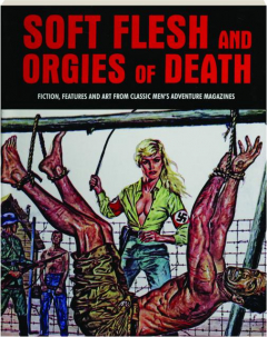 SOFT FLESH AND ORGIES OF DEATH: Fiction, Features and Art from Classic Men's Adventure Magazines