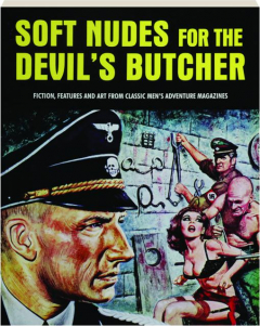 SOFT NUDES FOR THE DEVIL'S BUTCHER: Fiction, Features and Art from Classic Men's Adventure Magazines