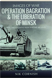OPERATION BAGRATION & THE LIBERATION OF MINSK: Images of War--Rare Photographs from the Wartime Archives