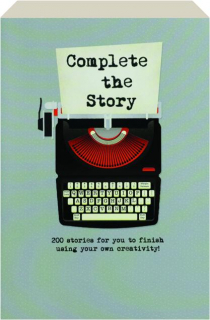 COMPLETE THE STORY: 200 Stories for You to Finish Using Your Own Creativity!