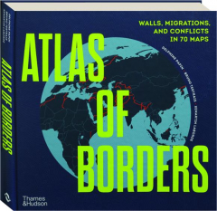 ATLAS OF BORDERS: Walls, Migrations, and Conflicts in 70 Maps