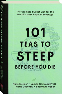 101 TEAS TO STEEP BEFORE YOU DIE: The Ultimate Bucket List for the World's Most Popular Beverage