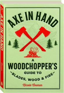 AXE IN HAND: A Woodchopper's Guide to Blades, Wood, & Fire
