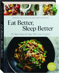 EAT BETTER, SLEEP BETTER: 75 Recipes that Unlock the Food-Sleep Connection