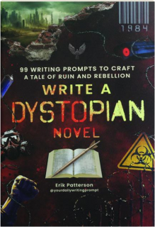 WRITE A DYSTOPIAN NOVEL: 99 Writing Prompts to Craft a Tale of Ruin and Rebellion