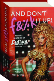 AND DON'T F&%K IT UP! An Oral History of <I>RuPaul's Drag Race</I> (The First Ten Years)