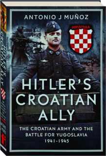 HITLER'S CROATIAN ALLY: The Croatian Army and the Battle for Yugoslavia, 1941-1945