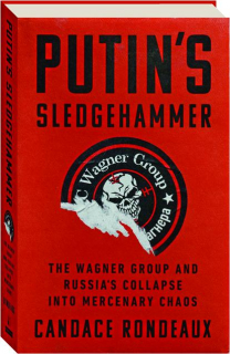PUTIN'S SLEDGEHAMMER: The Wagner Group and Russia's Collapse into Mercenary Chaos