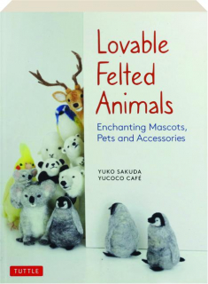 LOVABLE FELTED ANIMALS: Enchanting Mascots, Pets and Accessories