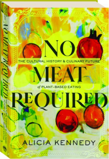 NO MEAT REQUIRED: The Culture History & Culinary Future of Plant-Based Eating