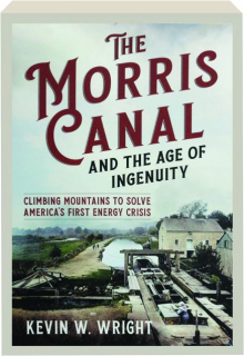 THE MORRIS CANAL AND THE AGE OF INGENUITY: Climbing Mountains to Solve America's First Energy Crisis