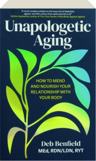 UNAPOLOGETIC AGING: How to Mend and Nourish Your Relationship with Your Body