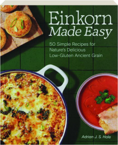 EINKORN MADE EASY: 50 Simple Recipes for Nature's Delicious Low-Gluten Ancient Grain