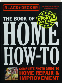 BLACK + DECKER THE BOOK OF HOME HOW-TO, 2ND EDITION: Complete Photo Guide to Home Repair & Improvement
