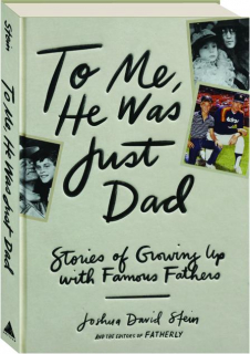 TO ME, HE WAS JUST DAD: Stories of Growing Up with Famous Fathers