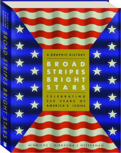 BROAD STRIPES BRIGHT STARS: A Graphic History Celebrating 250 Years of America's Icons