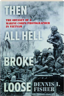 THEN ALL HELL BROKE LOOSE: The Odyssey of a Marine Corps Photographer in Vietnam