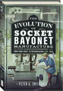 THE EVOLUTION OF SOCKET BAYONET MANUFACTURE: From Hand-Craft to Mechanisation, 1770-1860