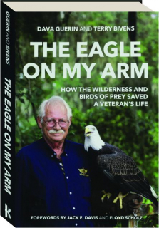 THE EAGLE ON MY ARM: How the Wilderness and Birds of Prey Saved a Veteran's Life