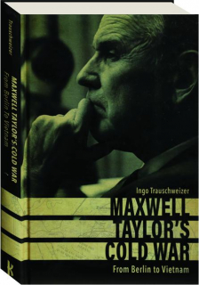 MAXWELL TAYLOR'S COLD WAR: From Berlin to Vietnam