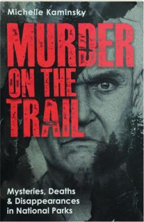 MURDER ON THE TRAIL: Mysteries, Deaths & Disappearances in National Parks