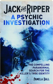 JACK THE RIPPER: A Psychic Investigation--A Compelling Paranormal Search for the Killer's True Identity