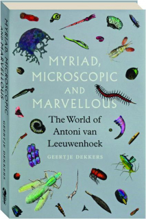MYRIAD, MICROSCOPIC AND MARVELLOUS: The World of Antoni van Leeuwenhoek
