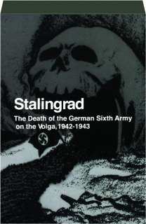 STALINGRAD: The Death of the German Sixth Army on the Volga, 1942-1943