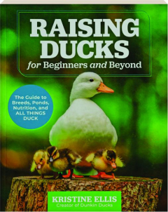 RAISING DUCKS FOR BEGINNERS AND BEYOND: The Guide to Breeds, Ponds, Nutrition, and All Things Duck