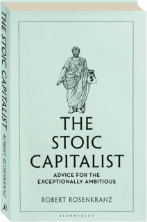 THE STOIC CAPITALIST: Advice for the Exceptionally Ambitious