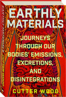 EARTHLY MATERIALS: Journeys Through Our Bodies' Emissions, Excretions, and Disintegrations