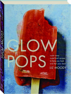 GLOW POPS: Super-Easy Superfood Recipes to Help You Look and Feel Your Best