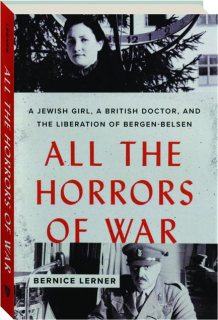 ALL THE HORRORS OF WAR: A Jewish Girl, a British Doctor, and the Liberation of Bergen-Belsen