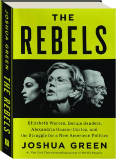 THE REBELS: Elizabeth Warren, Bernie Sanders, Alexandria Ocasio-Cortez, and the Struggle for a New American Politics