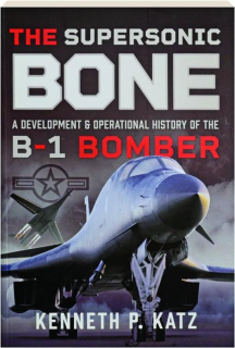THE SUPERSONIC BONE: A Development & Operational History of the B-1 Bomber
