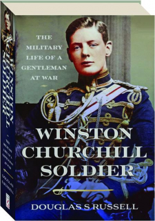 WINSTON CHURCHILL SOLDIER: The Military Life of a Gentleman at War