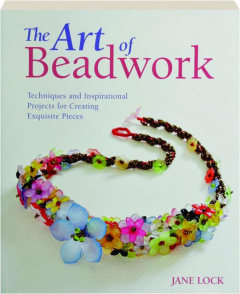 THE ART OF BEADWORK: Techniques and Inspirational Projects for Creating Exquisite Pieces