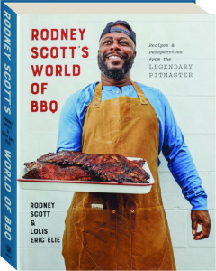 RODNEY SCOTT'S WORLD OF BBQ: Recipes & Perspectives from the Legendary Pitmaster