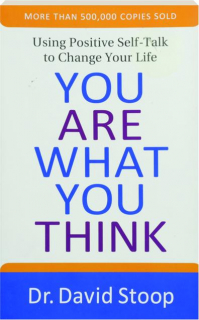 YOU ARE WHAT YOU THINK: Using Positive Self-Talk to Change Your Life