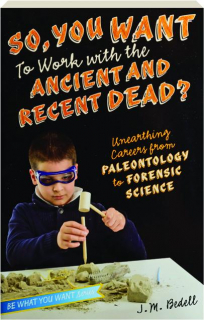 SO, YOU WANT TO WORK WITH THE ANCIENT AND RECENT DEAD? Unearthing Careers from Paleontology to Forensic Science