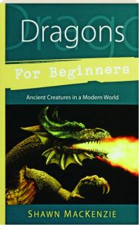 DRAGONS FOR BEGINNERS: Ancient Creatures in a Modern World