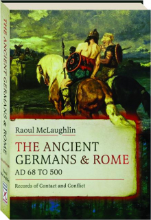 THE ANCIENT GERMANS AND ROME, AD 68 TO 500: Records of Contact and Conflict