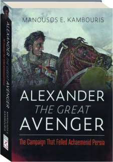ALEXANDER THE GREAT AVENGER: The Campaign that Felled Achaemenid Persia