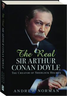 THE REAL SIR ARTHUR CONAN DOYLE: The Creator of Sherlock Holmes