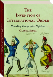 THE INVENTION OF INTERNATIONAL ORDER: Remaking Europe after Napoleon