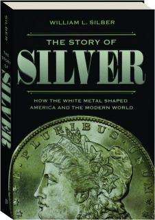 THE STORY OF SILVER: How the White Metal Shaped America and the Modern World