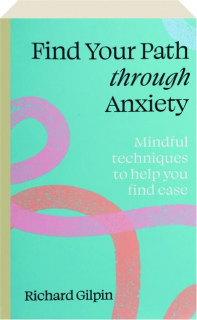 FIND YOUR PATH THROUGH ANXIETY: Mindful Techniques to Help You Find Ease